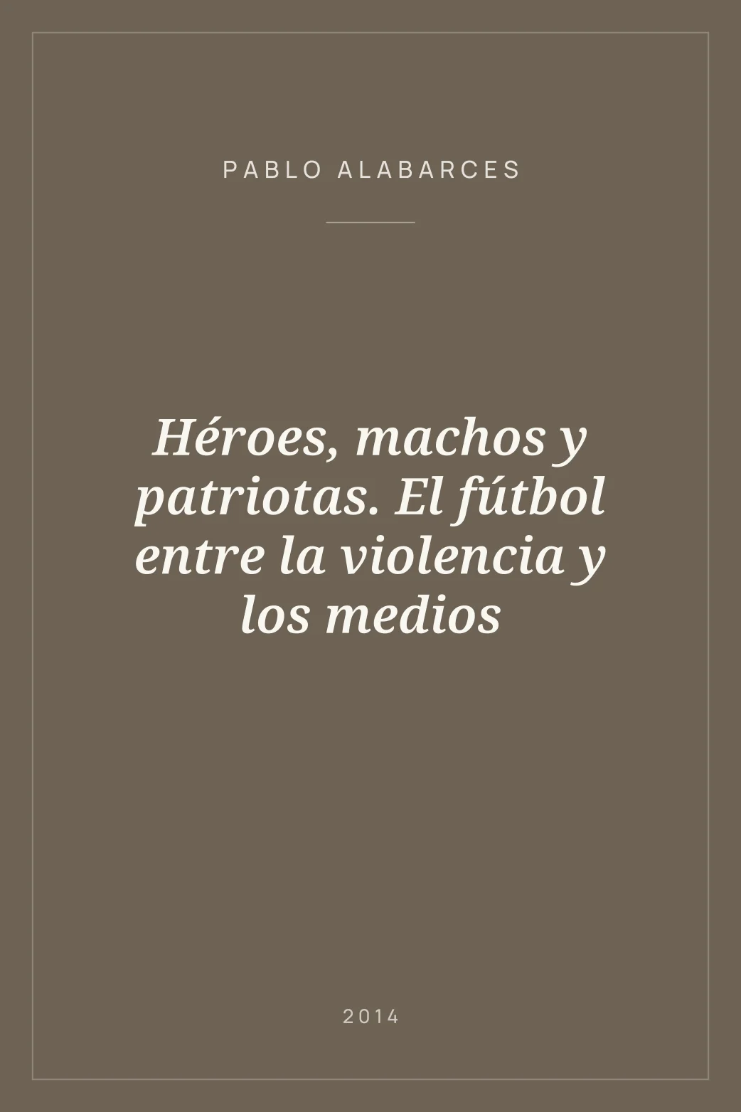 Portada de Héroes, machos y patriotas. El fútbol entre la violencia y los medios