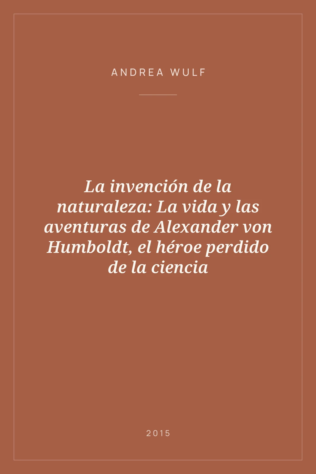 Portada de La invención de la naturaleza: La vida y las aventuras de Alexander von Humboldt, el héroe perdido de la ciencia