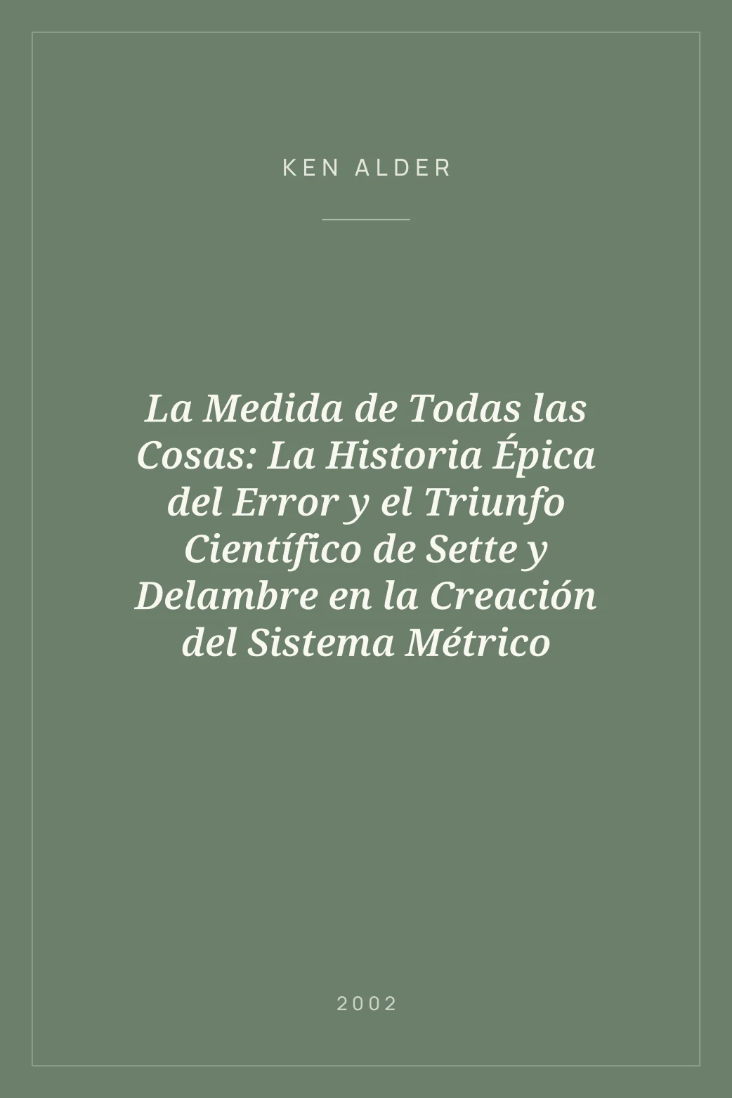 Portada de La Medida de Todas las Cosas: La Historia Épica del Error y el Triunfo Científico de Sette y Delambre en la Creación del Sistema Métrico