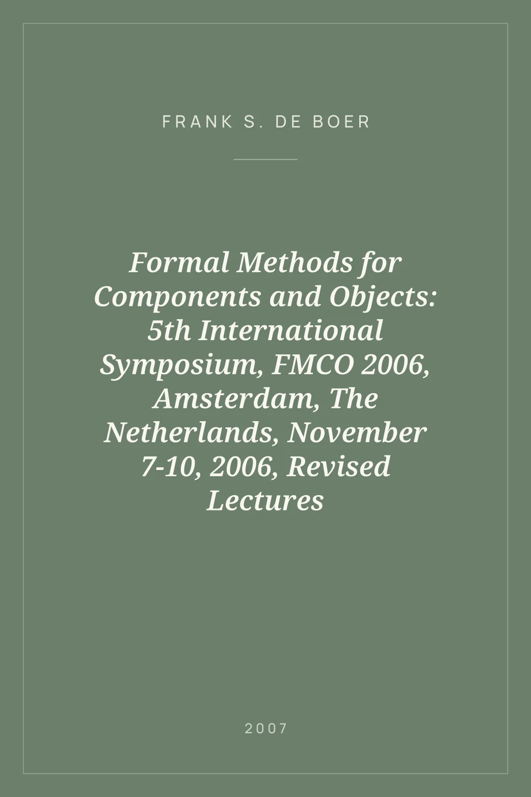 Portada de Formal Methods for Components and Objects: 5th International Symposium, FMCO 2006, Amsterdam, The Netherlands, November 7-10, 2006, Revised Lectures